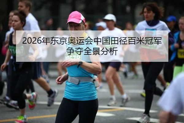2026年东京奥运会中国田径百米冠军争夺全景分析